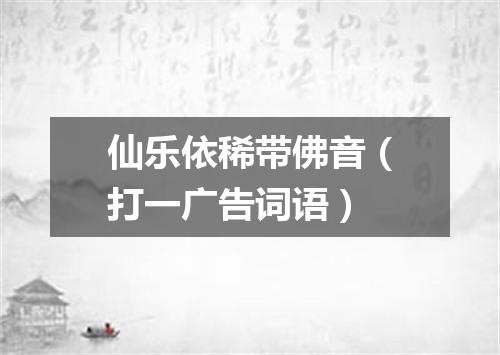 仙乐依稀带佛音（打一广告词语）