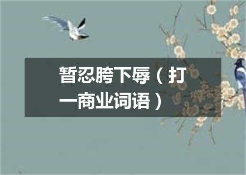 暂忍胯下辱（打一商业词语）