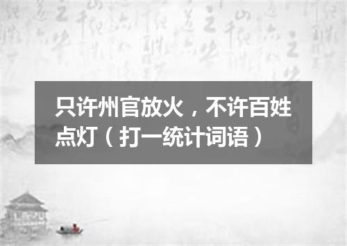 只许州官放火，不许百姓点灯（打一统计词语）