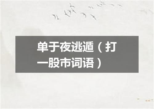 单于夜逃遁（打一股市词语）