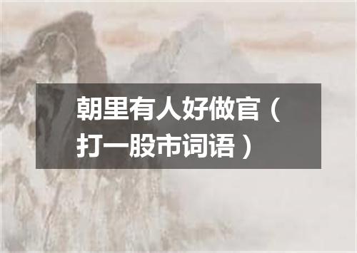 朝里有人好做官（打一股市词语）