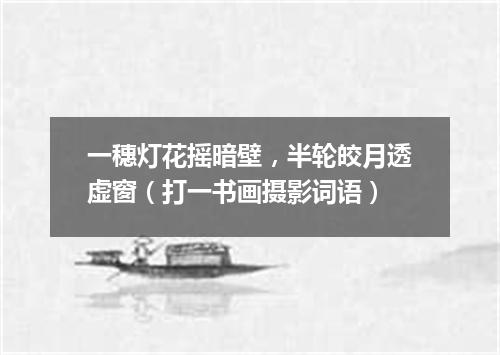 一穗灯花摇暗壁，半轮皎月透虚窗（打一书画摄影词语）