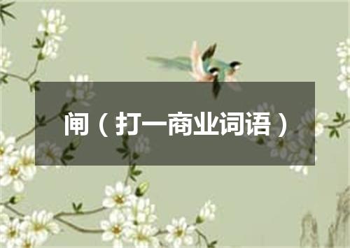 闸（打一商业词语）
