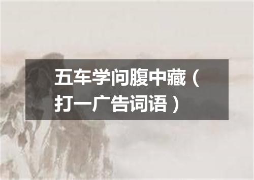 五车学问腹中藏（打一广告词语）