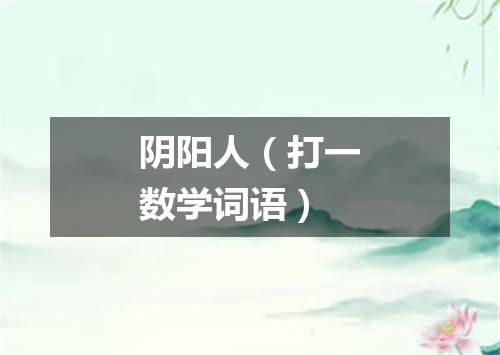 阴阳人（打一数学词语）