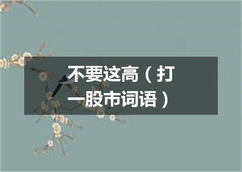 不要这高（打一股市词语）