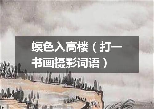 螟色入高楼（打一书画摄影词语）