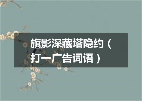 旗影深藏塔隐约（打一广告词语）