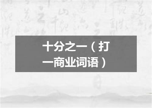 十分之一（打一商业词语）