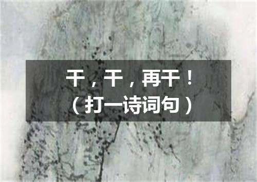 干，干，再干！（打一诗词句）