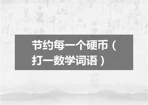 节约每一个硬币（打一数学词语）