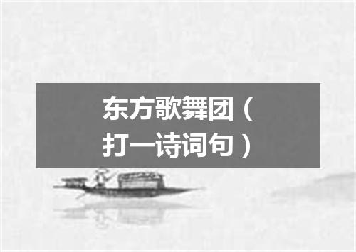 东方歌舞团（打一诗词句）