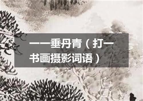 一一垂丹青（打一书画摄影词语）