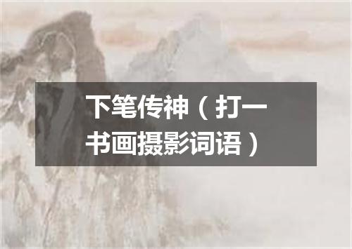 下笔传神（打一书画摄影词语）