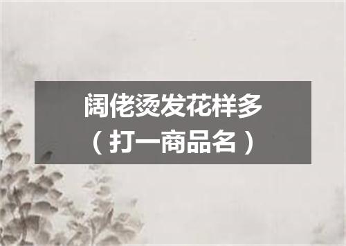 阔佬烫发花样多（打一商品名）