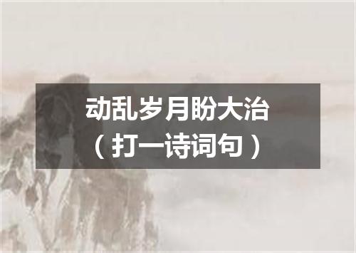 动乱岁月盼大治（打一诗词句）