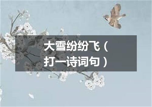 大雪纷纷飞（打一诗词句）
