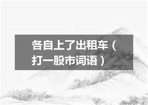 各自上了出租车（打一股市词语）