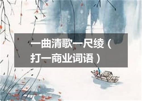 一曲清歌一尺绫（打一商业词语）