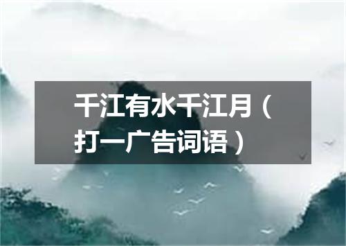 千江有水千江月（打一广告词语）