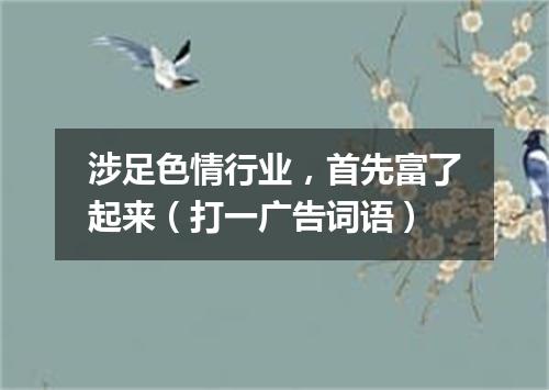 涉足色情行业，首先富了起来（打一广告词语）