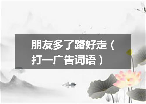 朋友多了路好走（打一广告词语）