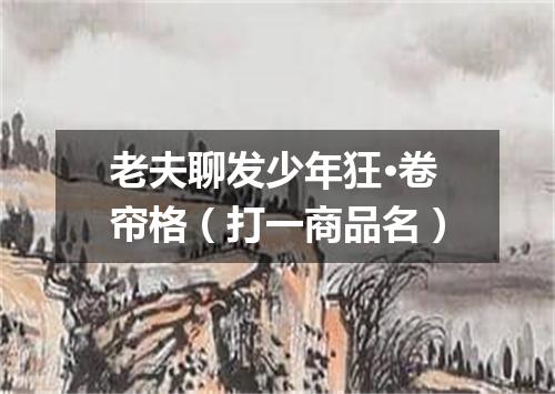 老夫聊发少年狂·卷帘格（打一商品名）