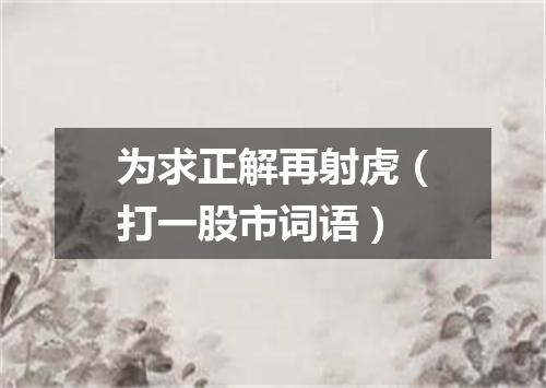 为求正解再射虎（打一股市词语）