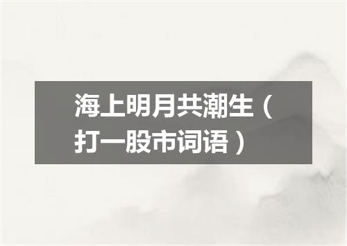海上明月共潮生（打一股市词语）