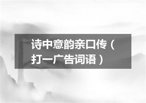 诗中意韵亲口传（打一广告词语）