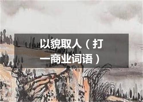 以貌取人（打一商业词语）