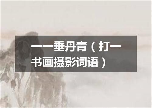 一一垂丹青（打一书画摄影词语）