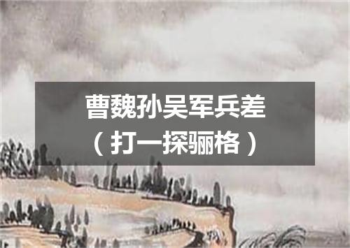 曹魏孙吴军兵差（打一探骊格）