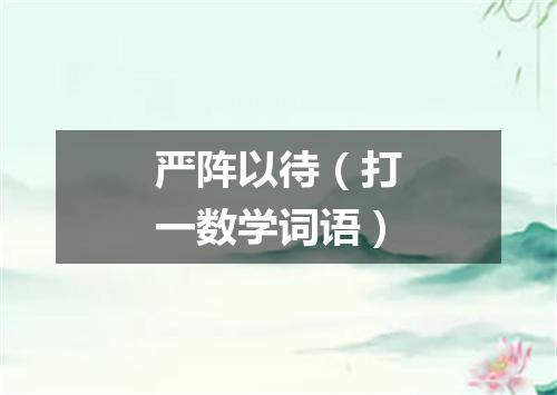 严阵以待（打一数学词语）