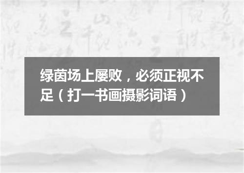绿茵场上屡败，必须正视不足（打一书画摄影词语）