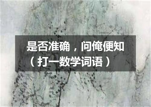 是否准确，问俺便知（打一数学词语）
