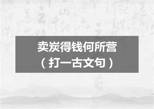 卖炭得钱何所营（打一古文句）