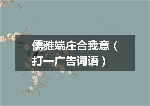 儒雅端庄合我意（打一广告词语）