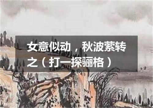 女意似动，秋波萦转之（打一探骊格）