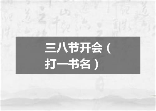三八节开会（打一书名）