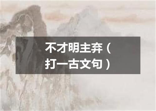 不才明主弃（打一古文句）
