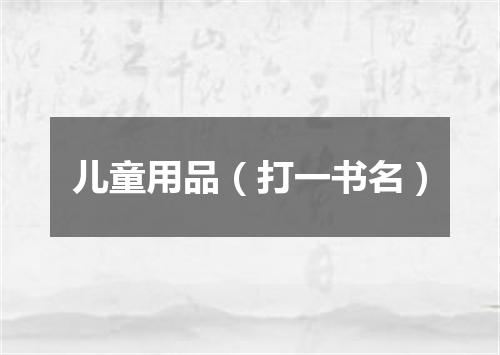 儿童用品（打一书名）