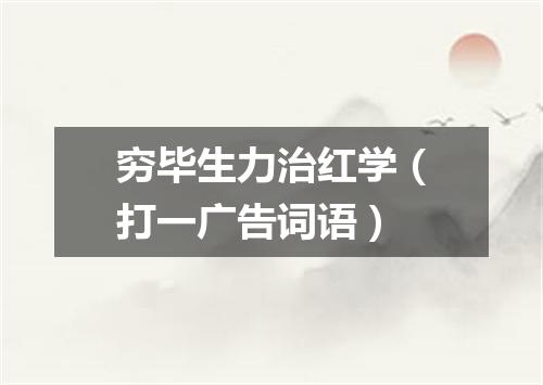 穷毕生力治红学（打一广告词语）