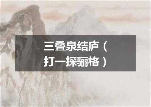 三叠泉结庐（打一探骊格）