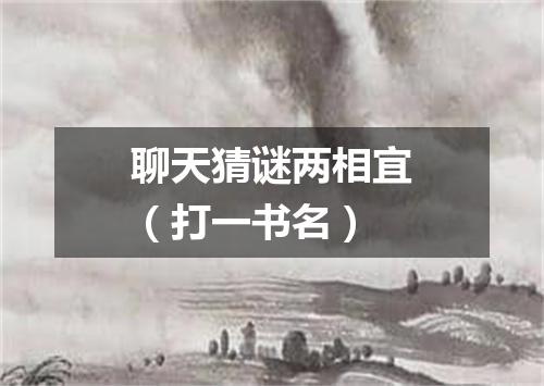 聊天猜谜两相宜（打一书名）