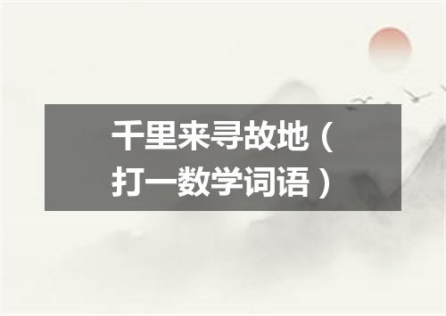 千里来寻故地（打一数学词语）