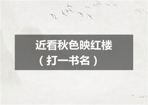 近看秋色映红楼（打一书名）