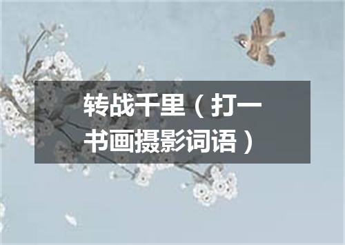 转战千里（打一书画摄影词语）