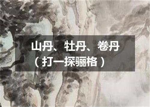 山丹、牡丹、卷丹（打一探骊格）