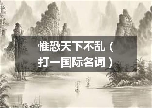 惟恐天下不乱（打一国际名词）